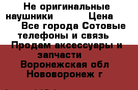 Не оригинальные наушники iPhone › Цена ­ 150 - Все города Сотовые телефоны и связь » Продам аксессуары и запчасти   . Воронежская обл.,Нововоронеж г.